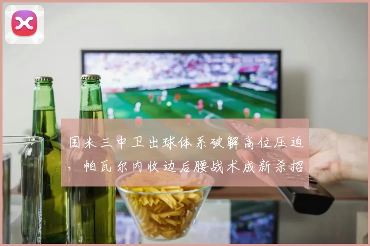 国米三中卫出球体系破解高位压迫，帕瓦尔内收边后腰战术成新杀招