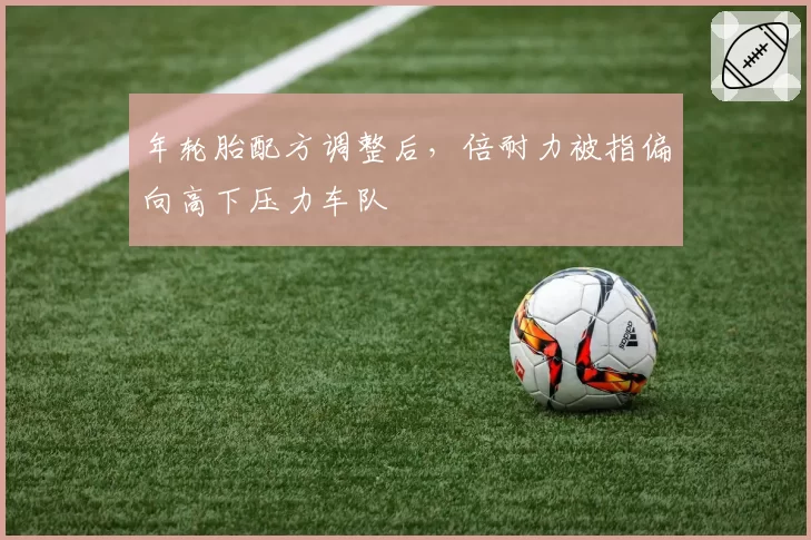 年轮胎配方调整后,倍耐力被指偏向高下压力车队
