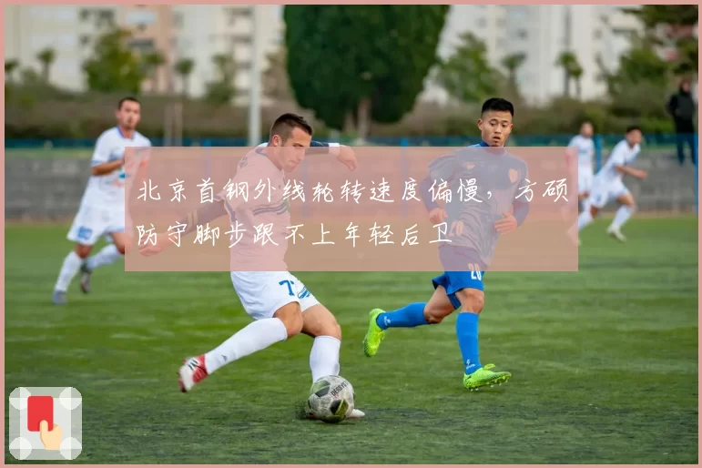 北京首钢外线轮转速度偏慢,方硕防守脚步跟不上年轻后卫