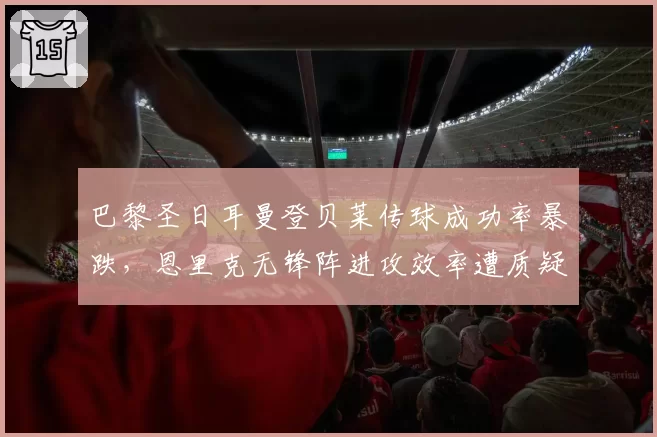 巴黎圣日耳曼登贝莱传球成功率暴跌，恩里克无锋阵进攻效率遭质疑