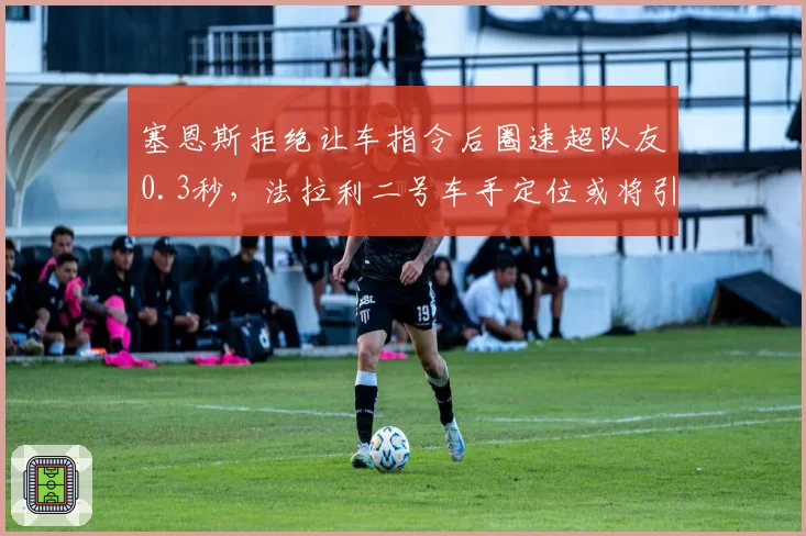 塞恩斯拒绝让车指令后圈速超队友0.3秒，法拉利二号车手定位或将引发内讧