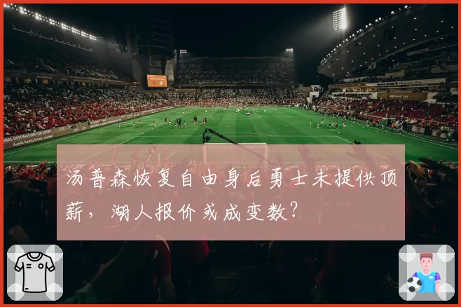 汤普森恢复自由身后勇士未提供顶薪，湖人报价或成变数？