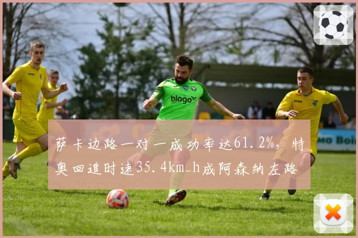 萨卡边路一对一成功率达61.2%,特奥回追时速35.4km_h成阿森纳左路最大梦魇