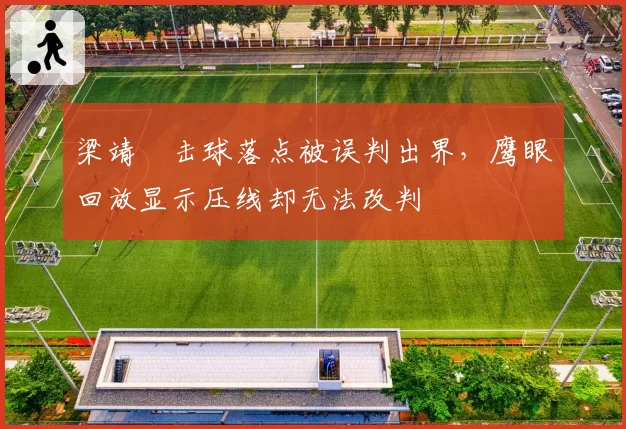 梁靖崑击球落点被误判出界,鹰眼回放显示压线却无法改判