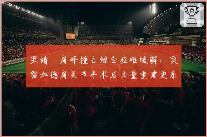 梁靖崑肩峰撞击综合症难缓解，莫雷加德肩关节手术后力量重建更系统