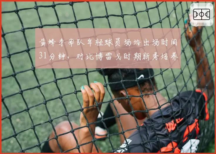 黄蜂李率队年轻球员场均出场时间31分钟，对比博雷戈时期新秀培养效率翻倍