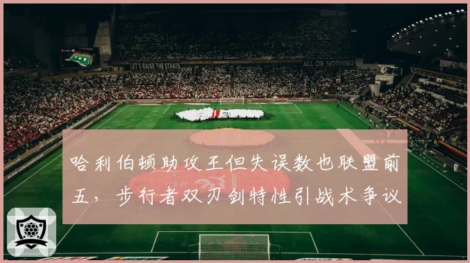 哈利伯顿助攻王但失误数也联盟前五，步行者双刃剑特性引战术争议