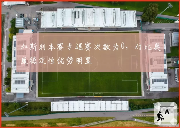 加斯利本赛季退赛次数为0，对比奥康稳定性优势明显