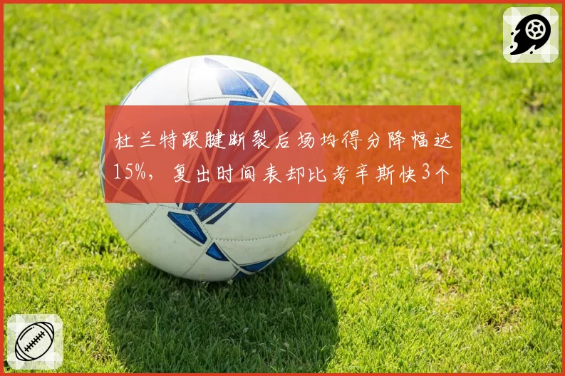 杜兰特跟腱断裂后场均得分降幅达15%，复出时间表却比考辛斯快3个月